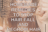 5 Easy Homemade Remedies To Stop Hair Fall and Regrow Hair