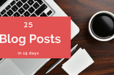 How I wrote 25 Blog Posts in 15 days