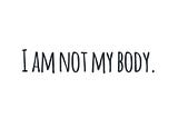 I AM NOT MY BODY