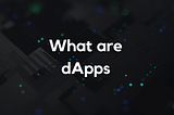 What are dApps and how can they impact your business?