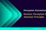 Persuasion Economics 3: Emotion, Perception & Attention Principles.