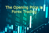 The Open in Forex Trading