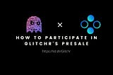 THE COMPLETE GUIDE ON HOW TO PARTICIPATE IN GLITCHR’S UPCOMING PRESALE