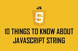 10 Things to Know About JavaScript String