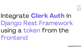 Integrate Clerk Auth In Django Rest Framework using a token from the frontend