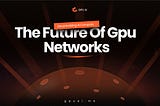 Decentralizing AI Compute: The Future of GPU Networks