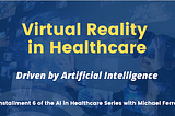 Virtual Reality — Part of The AI in Healthcare Series with Michael Ferro