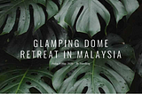 Glamping Dome Retreat In Malaysia