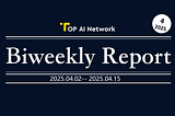 TOP AI Network Biweekly Report: April 2, 2025 -April 15, 2025