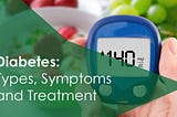 Diabetes: Types, Symptoms and Treatment