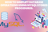 How to simplify database operations using MySQL stored procedures