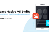 React Native VS Swift: What’s Better for iOS App Development?