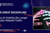 The Great Decoupling: Why AI Visibility No Longer Equals Website Traffic