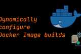 Dynamically configure Docker Image builds