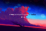 A Vue Developer’s Guide to Redux