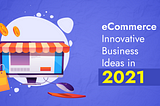 5 Top eCommerce Creative Business Ideas in 2021
