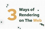 3 Ways of Rendering on The Web