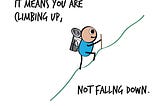 Exhaustion is good, It means you are
climbing up, Not fallng down.