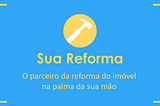 Sua Reforma¹: O Parceiro da reforma do seu imóvel na palma da sua mão