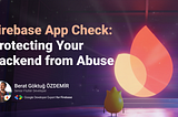 Firebase App Check: Protecting Your Backend from Abuse