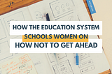 How the UK education system schools women on how not to get ahead