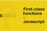 What are First-class Functions in JavaScript?