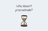 Who doesn’t procrastinate?