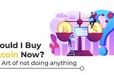 Should I buy bitcoin now? — The Art of not doing anything