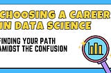 Choosing a Career in Data Science: Finding Your Path Amidst the Confusion