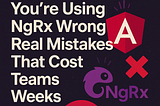 You’re Using NgRx Wrong: Real Mistakes That Cost Teams Weeks