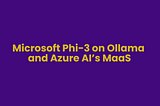 Microsoft Phi-3 on Ollama and Azure AI’s MaaS