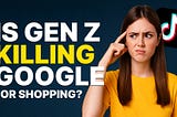 Is Gen Z killing google for shopping?