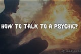 How to Talk to a Psychic?