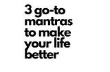 3 go-to mantras for a much better life