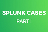 SPLUNK CASES