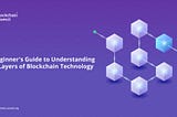 A Beginner’s Guide to Understanding the Layers of Blockchain Technology