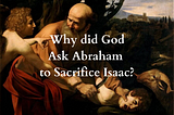 Why Did God Ask Abraham to Sacrifice Isaac?