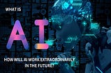 What is AI and How Will AI Work Extraordinarily in The Future?