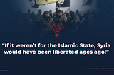 If it weren’t for the Islamic State, Syria would have been liberated ages ago!