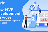 How MVP Development Services Help Businesses Capture Initial Users