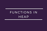 An Introduction to Functions in Heap