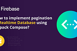 How to implement pagination in Realtime Database using Jetpack Compose?