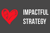 The Heart of a Truly Impactful Strategy