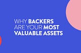 Why Your Backers Are Your Most Valuable Assets