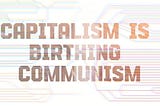 Capitalism is DYING and BIRTHING COMMUNISM | The most important thing you’ll ever watch