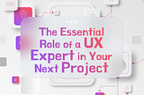 The Essential Role of a UX Expert in Your Next Project