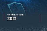 Cybersecurity trends for 2021