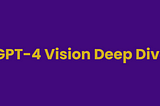 GPT-4 Vision Deep Dive