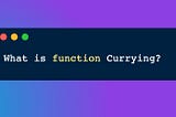 Day 3: What is function currying?