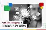 Artificial Intelligence in Healthcare: Top 10 Benefits